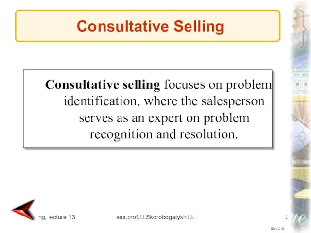 Marketing, lecture 13 ass.prof.I.I.Skorobogatykh I.I. Slide 17-68 Consultative selling focuses on problem