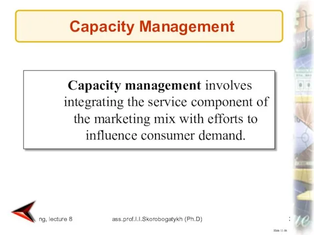 marketing, lecture 8 ass.prof.I.I.Skorobogatykh (Ph.D) Slide 11-86 Capacity management involves integrating the