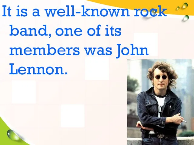 It is a well-known rock band, one of its members was John Lennon.