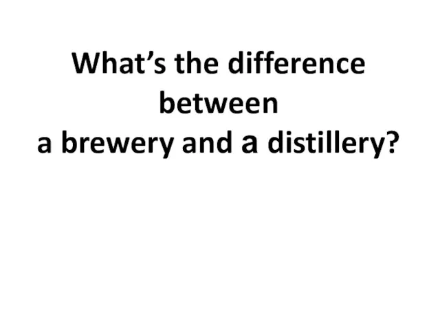 What’s the difference between a brewery and а distillery?