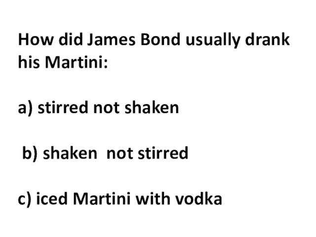 How did James Bond usually drank his Martini: a) stirred not shaken