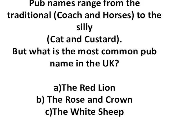 Pub names range from the traditional (Coach and Horses) to the silly