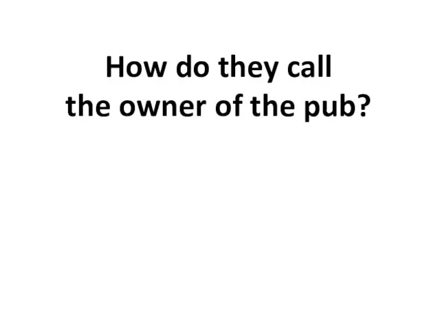 How do they call the owner of the pub?
