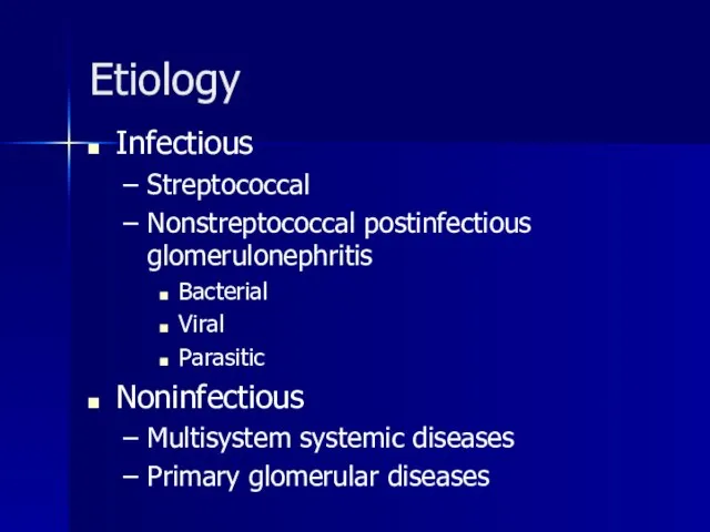 Etiology Infectious Streptococcal Nonstreptococcal postinfectious glomerulonephritis Bacterial Viral Parasitic Noninfectious Multisystem systemic diseases Primary glomerular diseases