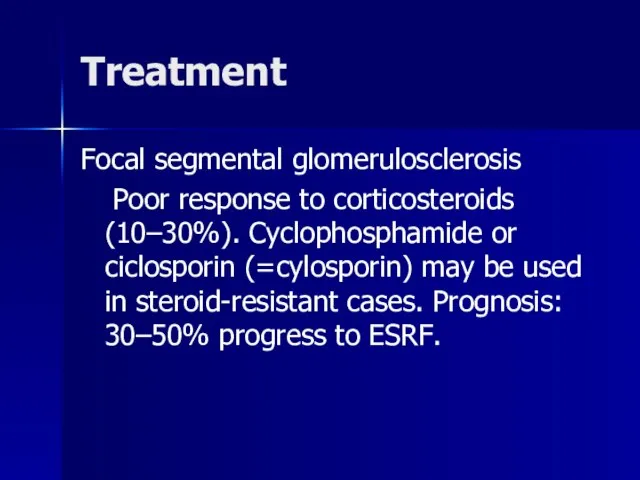 Treatment Focal segmental glomerulosclerosis Poor response to corticosteroids (10–30%). Cyclophosphamide or ciclosporin