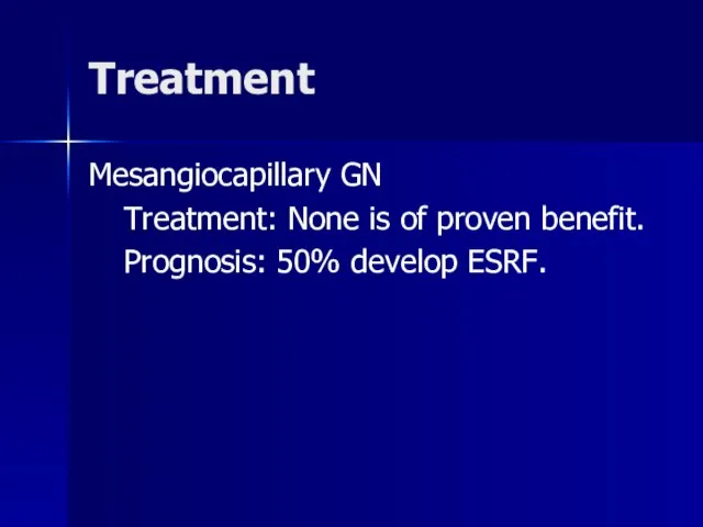 Treatment Mesangiocapillary GN Treatment: None is of proven benefit. Prognosis: 50% develop ESRF.