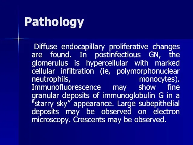 Pathology Diffuse endocapillary proliferative changes are found. In postinfectious GN, the glomerulus