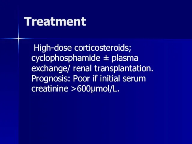 Treatment High-dose corticosteroids; cyclophosphamide ± plasma exchange/ renal transplantation. Prognosis: Poor if initial serum creatinine >600µmol/L.