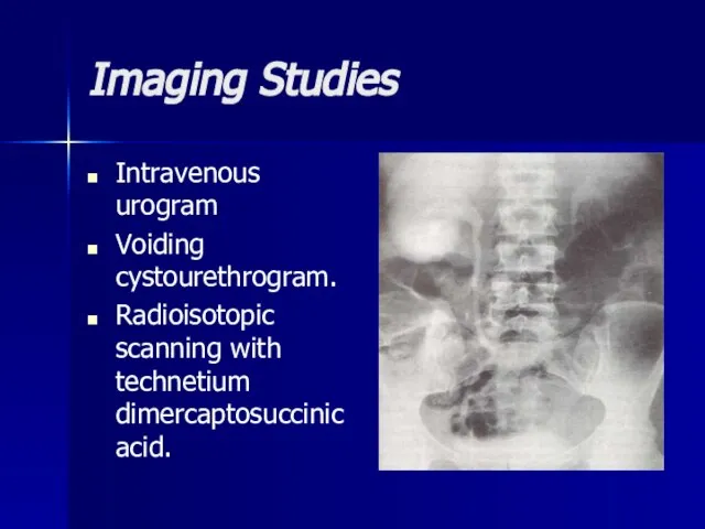 Imaging Studies Intravenous urogram Voiding cystourethrogram. Radioisotopic scanning with technetium dimercaptosuccinic acid.