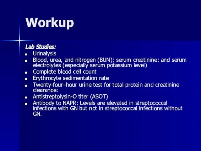 Workup Lab Studies: Urinalysis Blood, urea, and nitrogen (BUN); serum creatinine; and