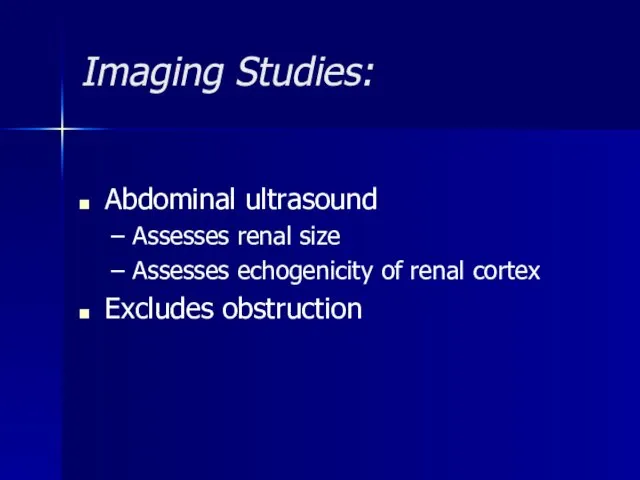 Imaging Studies: Abdominal ultrasound Assesses renal size Assesses echogenicity of renal cortex Excludes obstruction