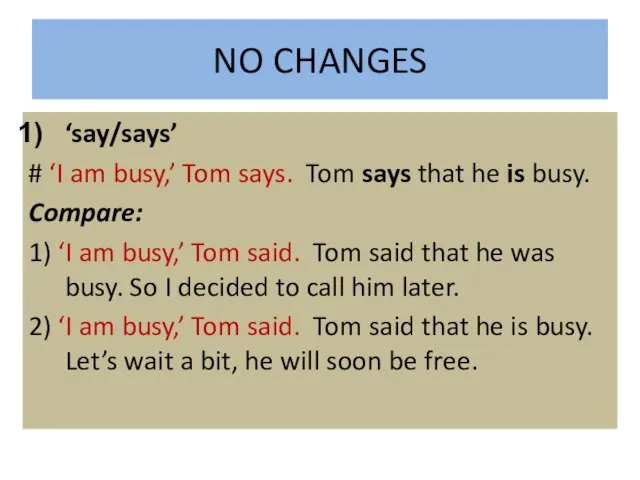 NO CHANGES ‘say/says’ # ‘I am busy,’ Tom says. Tom says that