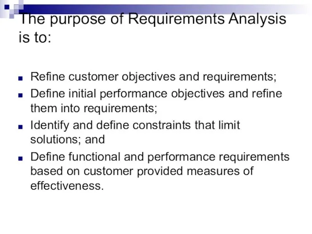 The purpose of Requirements Analysis is to: Refine customer objectives and requirements;