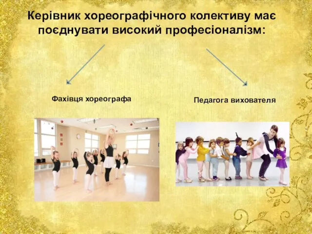 Керівник хореографічного колективу має поєднувати високий професіоналізм: Фахівця хореографа Педагога вихователя