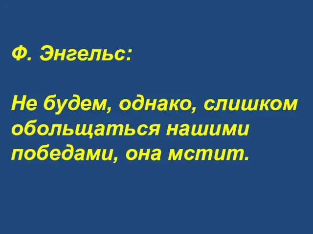 Ф. Энгельс: Не будем, однако, слишком обольщаться нашими победами, она мстит.