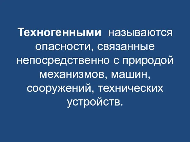 Техногенными называются опасности, связанные непосредственно с природой механизмов, машин, сооружений, технических устройств.