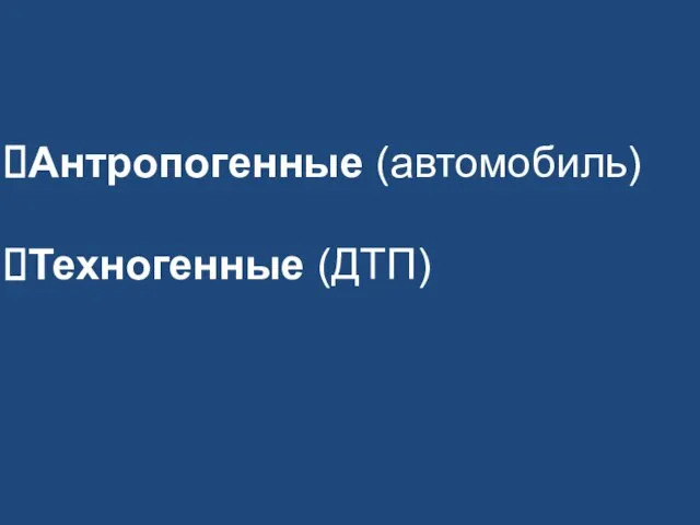 Антропогенные (автомобиль) Техногенные (ДТП)