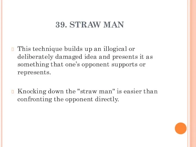 39. STRAW MAN This technique builds up an illogical or deliberately damaged