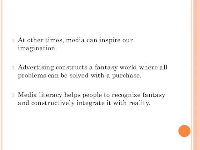 At other times, media can inspire our imagination. Advertising constructs a fantasy