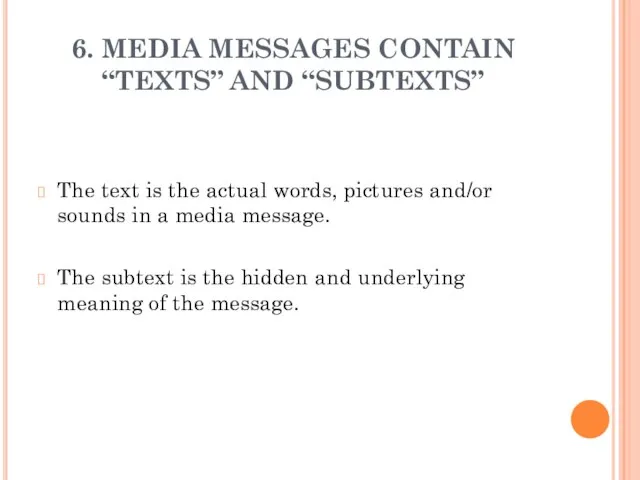 6. MEDIA MESSAGES CONTAIN “TEXTS” AND “SUBTEXTS” The text is the actual