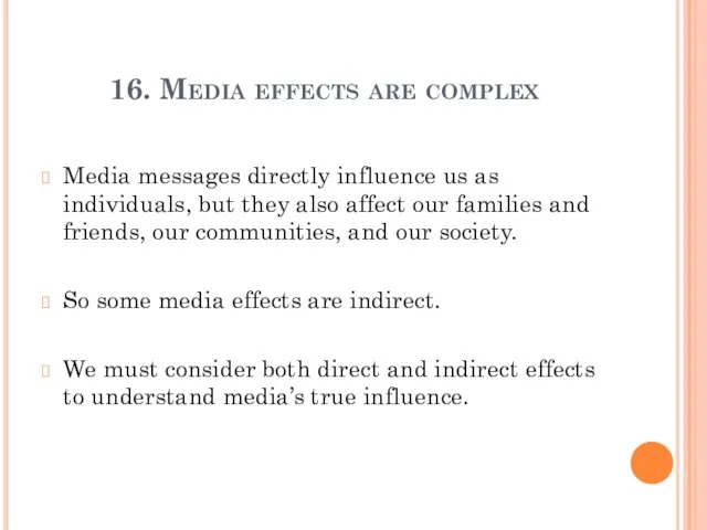 16. Media effects are complex Media messages directly influence us as individuals,