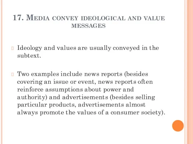 17. Media convey ideological and value messages Ideology and values are usually