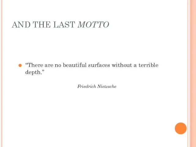 AND THE LAST MOTTO “There are no beautiful surfaces without a terrible depth.” Friedrich Nietzsche