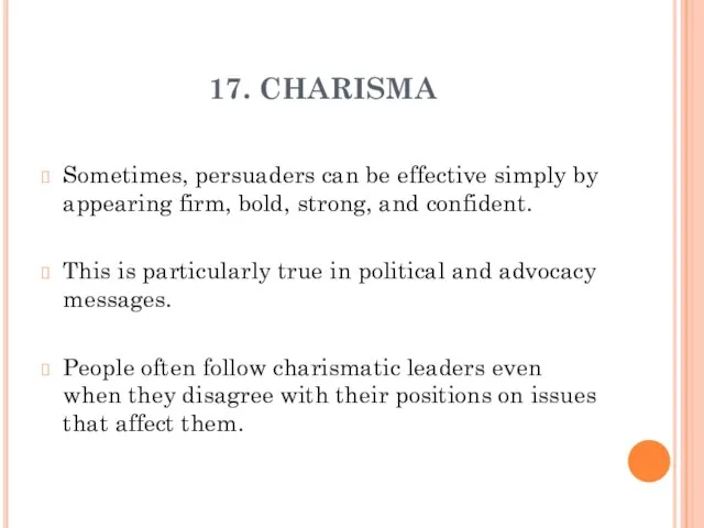 17. CHARISMA Sometimes, persuaders can be effective simply by appearing firm, bold,