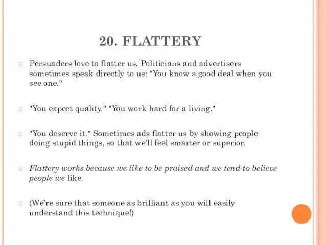 20. FLATTERY Persuaders love to flatter us. Politicians and advertisers sometimes speak