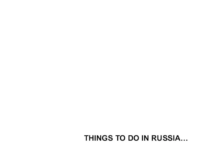 THINGS TO DO IN RUSSIA…