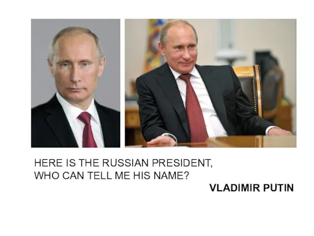 HERE IS THE RUSSIAN PRESIDENT, WHO CAN TELL ME HIS NAME? VLADIMIR PUTIN