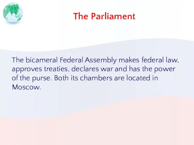 The Parliament The bicameral Federal Assembly makes federal law, approves treaties, declares