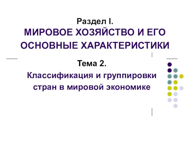 Раздел I. МИРОВОЕ ХОЗЯЙСТВО И ЕГО ОСНОВНЫЕ ХАРАКТЕРИСТИКИ Тема 2. Классификация и