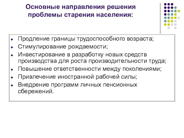 Основные направления решения проблемы старения населения: Продление границы трудоспособного возраста; Стимулирование рождаемости;