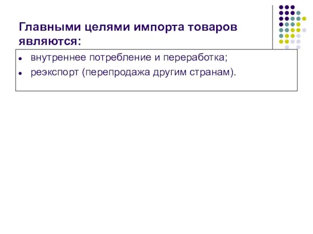 Главными целями импорта товаров являются: внутреннее потребление и переработка; реэкспорт (перепродажа другим странам).