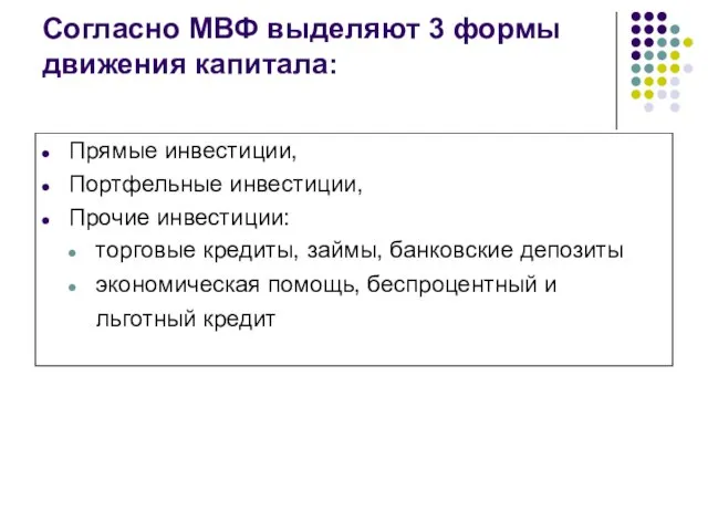 Согласно МВФ выделяют 3 формы движения капитала: Прямые инвестиции, Портфельные инвестиции, Прочие