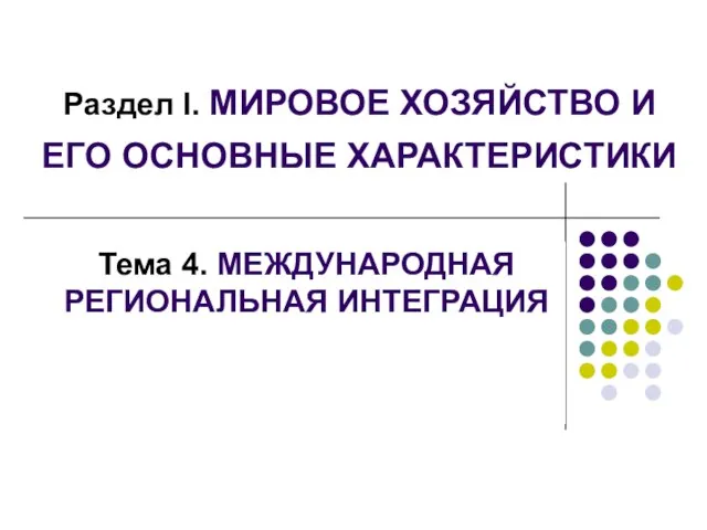 Раздел I. МИРОВОЕ ХОЗЯЙСТВО И ЕГО ОСНОВНЫЕ ХАРАКТЕРИСТИКИ Тема 4. МЕЖДУНАРОДНАЯ РЕГИОНАЛЬНАЯ ИНТЕГРАЦИЯ