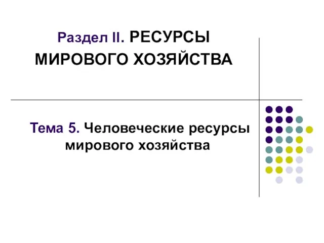 Раздел II. РЕСУРСЫ МИРОВОГО ХОЗЯЙСТВА Тема 5. Человеческие ресурсы мирового хозяйства