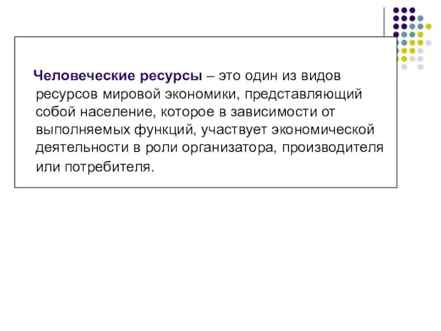 Человеческие ресурсы – это один из видов ресурсов мировой экономики, представляющий собой