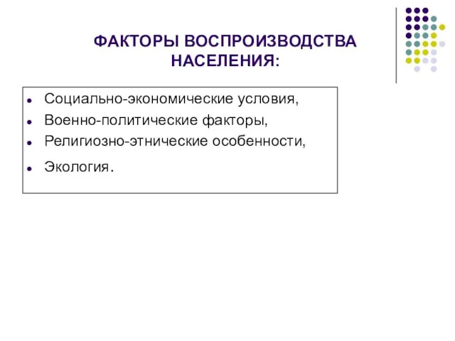 ФАКТОРЫ ВОСПРОИЗВОДСТВА НАСЕЛЕНИЯ: Социально-экономические условия, Военно-политические факторы, Религиозно-этнические особенности, Экология.