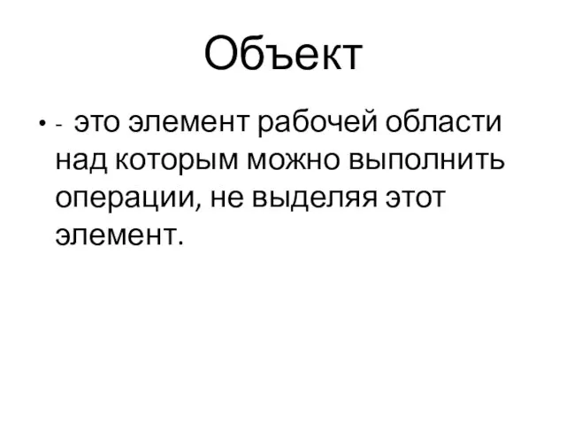 - это элемент рабочей области над которым можно выполнить операции, не выделяя этот элемент. Объект