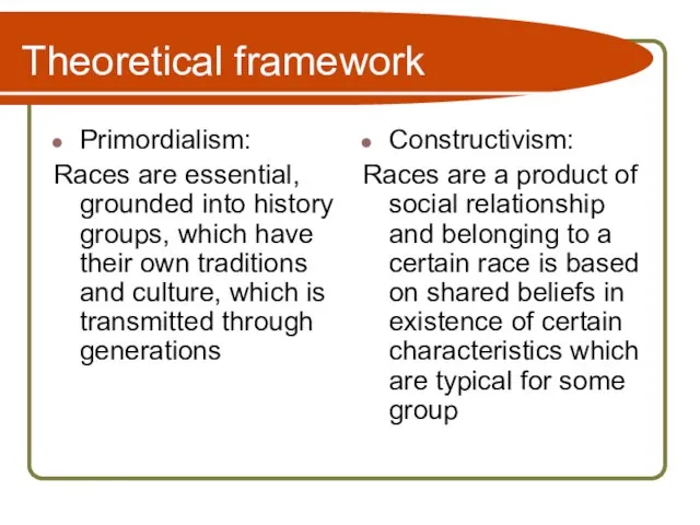 Theoretical framework Primordialism: Races are essential, grounded into history groups, which have