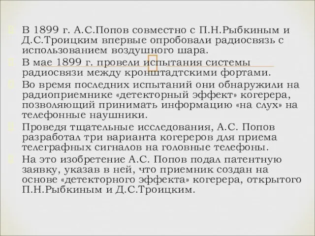 В 1899 г. А.С.Попов совместно с П.Н.Рыбкиным и Д.С.Троицким впервые опробовали радиосвязь