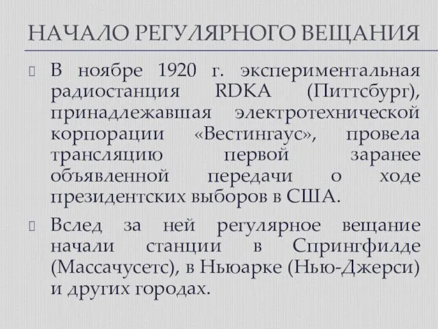 НАЧАЛО РЕГУЛЯРНОГО ВЕЩАНИЯ В ноябре 1920 г. экспериментальная радиостанция RDKA (Питтсбург), принадлежавшая