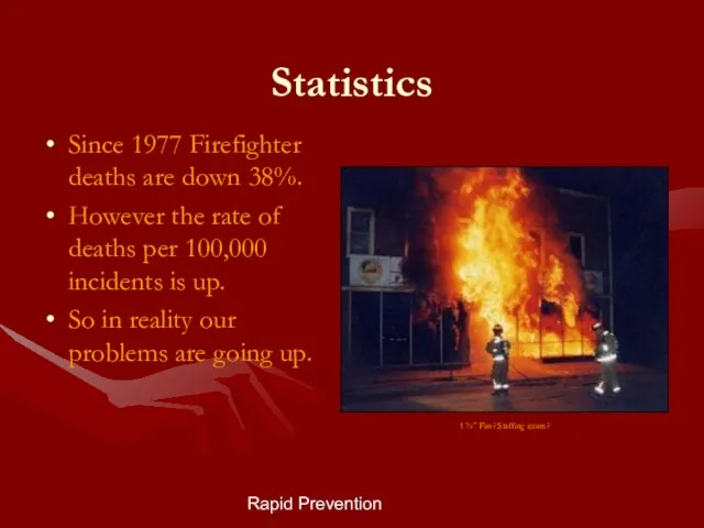 Rapid Prevention Statistics Since 1977 Firefighter deaths are down 38%. However the