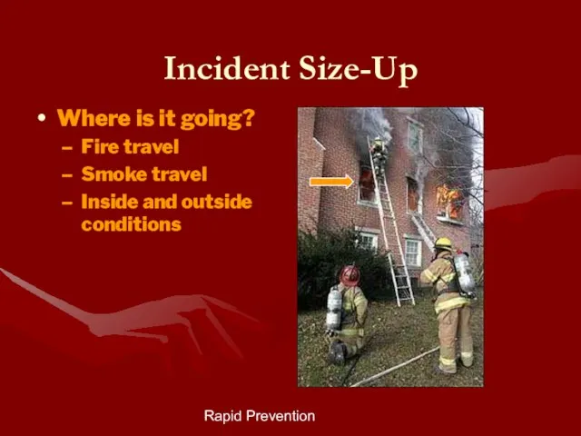 Rapid Prevention Incident Size-Up Where is it going? Fire travel Smoke travel Inside and outside conditions