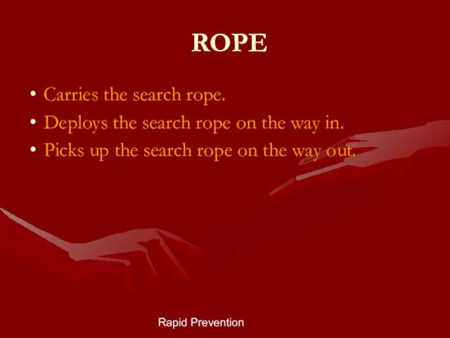 Rapid Prevention ROPE Carries the search rope. Deploys the search rope on