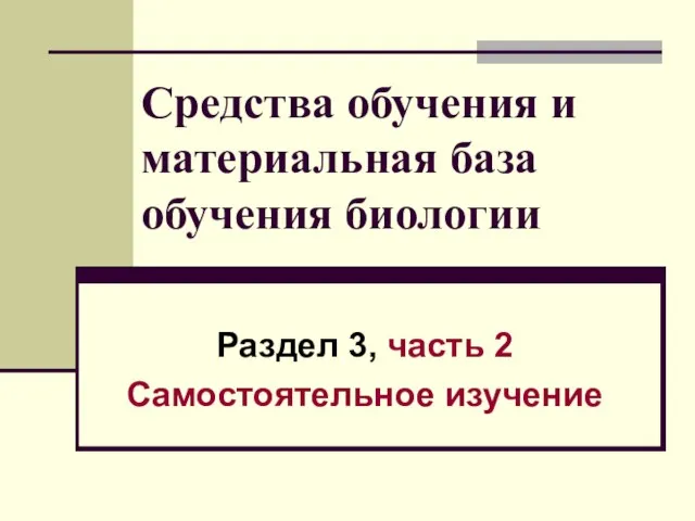 Средства обучения и материальная база обучения биологии Раздел 3, часть 2 Самостоятельное изучение