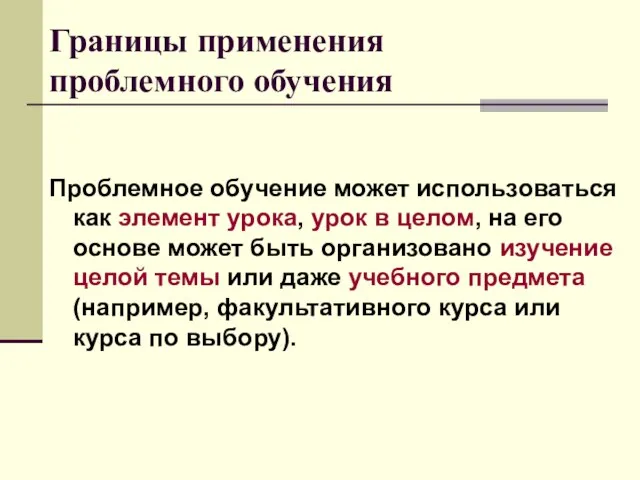 Границы применения проблемного обучения Проблемное обучение может использоваться как элемент урока, урок