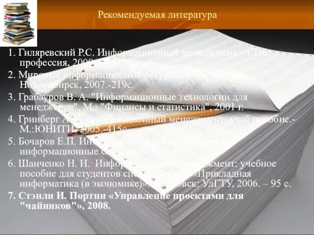 Рекомендуемая литература 1. Гиляревский Р.С. Информационный менеджмент. - СПб: профессия, 2009.-304с. 2.